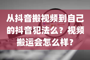 从抖音搬视频到自己的抖音犯法么？视频搬运会怎么样？