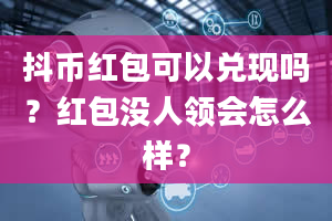 抖币红包可以兑现吗？红包没人领会怎么样？