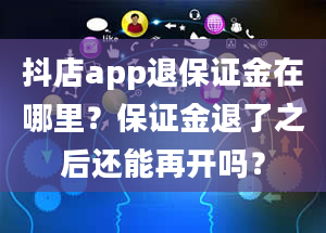 抖店app退保证金在哪里？保证金退了之后还能再开吗？