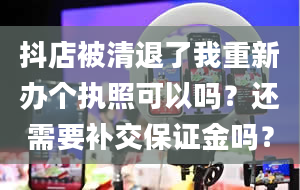 抖店被清退了我重新办个执照可以吗？还需要补交保证金吗？