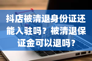 抖店被清退身份证还能入驻吗？被清退保证金可以退吗？