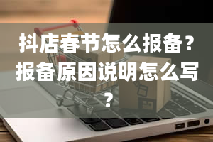 抖店春节怎么报备？报备原因说明怎么写？