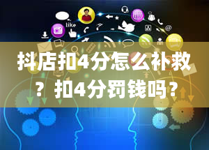 抖店扣4分怎么补救？扣4分罚钱吗？