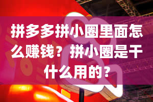 拼多多拼小圈里面怎么赚钱？拼小圈是干什么用的？