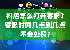 抖店怎么打开客服？客服时间几点到几点不会处罚？