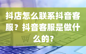 抖店怎么联系抖音客服？抖音客服是做什么的？