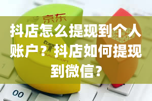 抖店怎么提现到个人账户？抖店如何提现到微信？