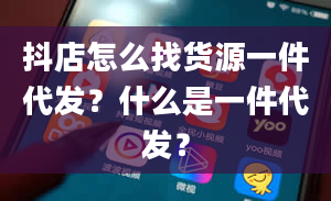 抖店怎么找货源一件代发？什么是一件代发？