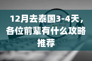 12月去泰国3-4天，各位前辈有什么攻略推荐