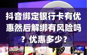 抖音绑定银行卡有优惠然后解绑有风险吗？优惠多少？