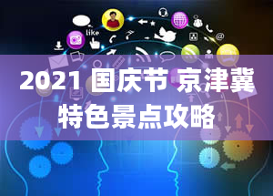 2021 国庆节 京津冀特色景点攻略