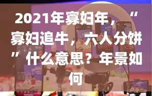 2021年寡妇年，“寡妇追牛，六人分饼”什么意思？年景如何