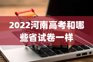 2022河南高考和哪些省试卷一样