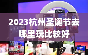 2023杭州圣诞节去哪里玩比较好