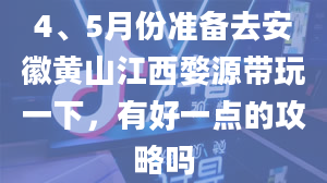 4、5月份准备去安徽黄山江西婺源带玩一下，有好一点的攻略吗