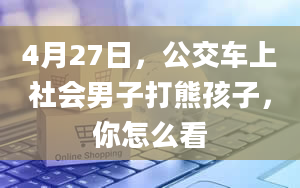 4月27日，公交车上社会男子打熊孩子，你怎么看