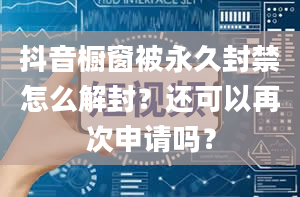 抖音橱窗被永久封禁怎么解封？还可以再次申请吗？