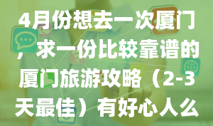 4月份想去一次厦门，求一份比较靠谱的厦门旅游攻略（2-3天最佳）有好心人么