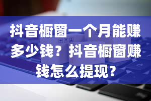 抖音橱窗一个月能赚多少钱？抖音橱窗赚钱怎么提现？