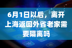 6月1日以后，离开上海返回外省老家需要隔离吗