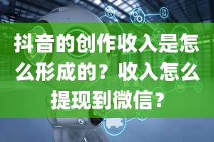 抖音的创作收入是怎么形成的？收入怎么提现到微信？