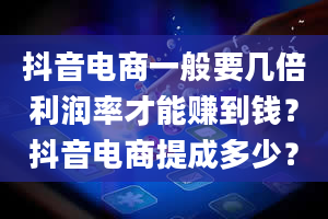 抖音电商一般要几倍利润率才能赚到钱？抖音电商提成多少？