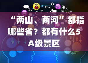 “两山、两河”都指哪些省？都有什么5A级景区