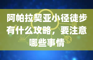 阿帕拉契亚小径徒步有什么攻略，要注意哪些事情