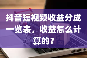 抖音短视频收益分成一览表，收益怎么计算的？