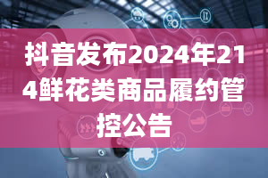 抖音发布2024年214鲜花类商品履约管控公告