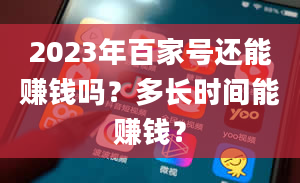 2023年百家号还能赚钱吗？多长时间能赚钱？