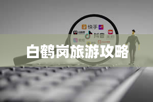 白鹤岗旅游攻略