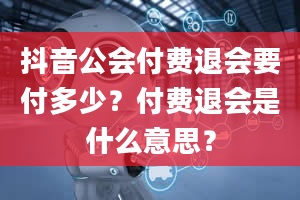 抖音公会付费退会要付多少？付费退会是什么意思？