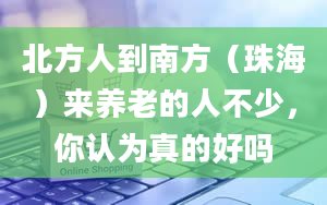 北方人到南方（珠海）来养老的人不少，你认为真的好吗