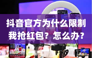 抖音官方为什么限制我抢红包？怎么办？