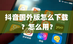 抖音国外版怎么下载？怎么用？