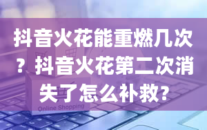 抖音火花能重燃几次？抖音火花第二次消失了怎么补救？