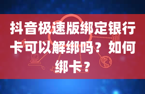 抖音极速版绑定银行卡可以解绑吗？如何绑卡？