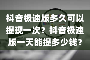 抖音极速版多久可以提现一次？抖音极速版一天能提多少钱？