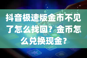 抖音极速版金币不见了怎么找回？金币怎么兑换现金？