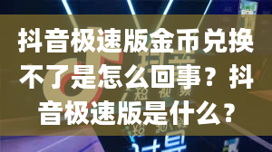 抖音极速版金币兑换不了是怎么回事？抖音极速版是什么？