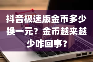 抖音极速版金币多少换一元？金币越来越少咋回事？