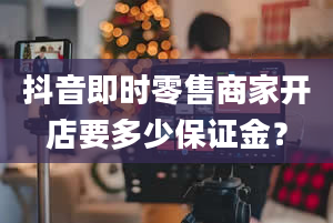 抖音即时零售商家开店要多少保证金？