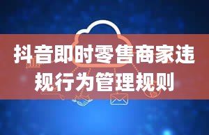 抖音即时零售商家违规行为管理规则