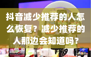 抖音减少推荐的人怎么恢复？减少推荐的人那边会知道吗？