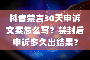 抖音禁言30天申诉文案怎么写？禁封后申诉多久出结果？