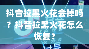 抖音拉黑火花会掉吗？抖音拉黑火花怎么恢复？