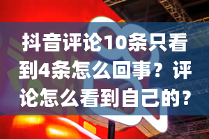 抖音评论10条只看到4条怎么回事？评论怎么看到自己的？