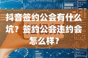 抖音签约公会有什么坑？签约公会违约会怎么样？