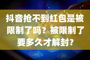 抖音抢不到红包是被限制了吗？被限制了要多久才解封？